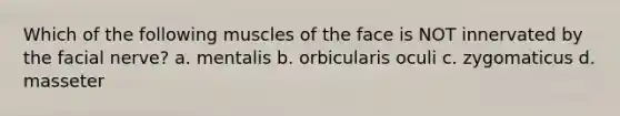 Which of the following muscles of the face is NOT innervated by the facial nerve? a. mentalis b. orbicularis oculi c. zygomaticus d. masseter