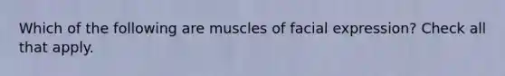 Which of the following are muscles of facial expression? Check all that apply.