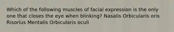 Which of the following muscles of facial expression is the only one that closes the eye when blinking? Nasalis Orbicularis oris Risorius Mentalis Orbicularis oculi