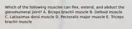 Which of the following muscles can flex, extend, and abduct the glenohumeral joint? A. Biceps brachii muscle B. Deltoid muscle C. Latissimus dorsi muscle D. Pectoralis major muscle E. Triceps brachii muscle