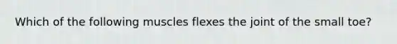 Which of the following muscles flexes the joint of the small toe?