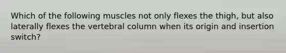 Which of the following muscles not only flexes the thigh, but also laterally flexes the vertebral column when its origin and insertion switch?