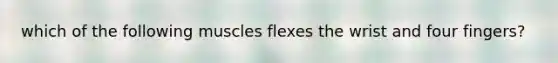 which of the following muscles flexes the wrist and four fingers?