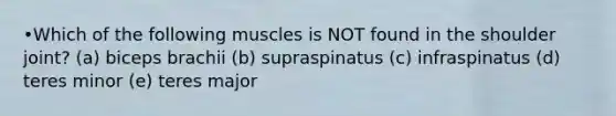 •Which of the following muscles is NOT found in the shoulder joint? (a) biceps brachii (b) supraspinatus (c) infraspinatus (d) teres minor (e) teres major