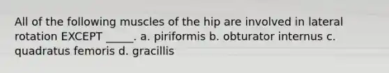 All of the following muscles of the hip are involved in lateral rotation EXCEPT _____. a. piriformis b. obturator internus c. quadratus femoris d. gracillis