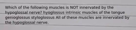 Which of the following muscles is NOT innervated by the hypoglossal nerve? hyoglossus intrinsic muscles of the tongue genioglossus styloglossus All of these muscles are innervated by the hypoglossal nerve.