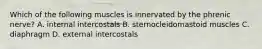 Which of the following muscles is innervated by the phrenic nerve? A. internal intercostals B. sternocleidomastoid muscles C. diaphragm D. external intercostals