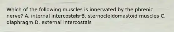 Which of the following muscles is innervated by the phrenic nerve? A. internal intercostals B. sternocleidomastoid muscles C. diaphragm D. external intercostals