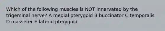 Which of the following muscles is NOT innervated by the trigeminal nerve? A medial pterygoid B buccinator C temporalis D masseter E lateral pterygoid