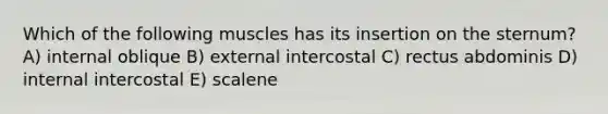 Which of the following muscles has its insertion on the sternum? A) internal oblique B) external intercostal C) rectus abdominis D) internal intercostal E) scalene