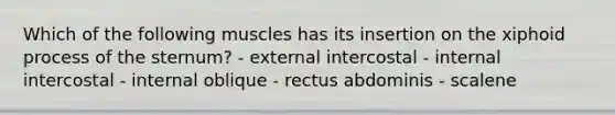 Which of the following muscles has its insertion on the xiphoid process of the sternum? - external intercostal - internal intercostal - internal oblique - rectus abdominis - scalene