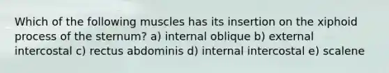 Which of the following muscles has its insertion on the xiphoid process of the sternum? a) internal oblique b) external intercostal c) rectus abdominis d) internal intercostal e) scalene