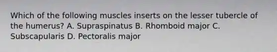 Which of the following muscles inserts on the lesser tubercle of the humerus? A. Supraspinatus B. Rhomboid major C. Subscapularis D. Pectoralis major