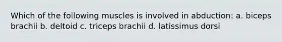 Which of the following muscles is involved in abduction: a. biceps brachii b. deltoid c. triceps brachii d. latissimus dorsi