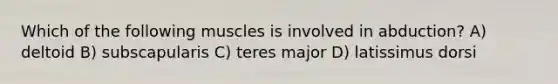 Which of the following muscles is involved in abduction? A) deltoid B) subscapularis C) teres major D) latissimus dorsi