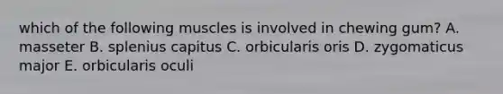 which of the following muscles is involved in chewing gum? A. masseter B. splenius capitus C. orbicularis oris D. zygomaticus major E. orbicularis oculi