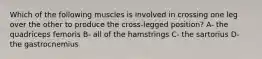 Which of the following muscles is involved in crossing one leg over the other to produce the cross-legged position? A- the quadriceps femoris B- all of the hamstrings C- the sartorius D- the gastrocnemius