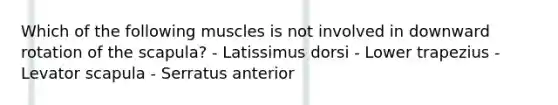 Which of the following muscles is not involved in downward rotation of the scapula? - Latissimus dorsi - Lower trapezius - Levator scapula - Serratus anterior