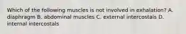 Which of the following muscles is not involved in​ exhalation? A. diaphragm B. abdominal muscles C. external intercostals D. internal intercostals