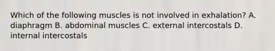 Which of the following muscles is not involved in​ exhalation? A. diaphragm B. abdominal muscles C. external intercostals D. internal intercostals