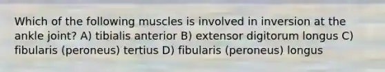 Which of the following muscles is involved in inversion at the ankle joint? A) tibialis anterior B) extensor digitorum longus C) fibularis (peroneus) tertius D) fibularis (peroneus) longus