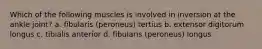 Which of the following muscles is involved in inversion at the ankle joint? a. fibularis (peroneus) tertius b. extensor digitorum longus c. tibialis anterior d. fibularis (peroneus) longus