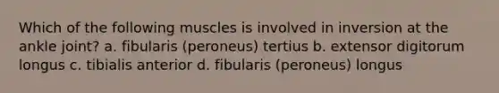 Which of the following muscles is involved in inversion at the ankle joint? a. fibularis (peroneus) tertius b. extensor digitorum longus c. tibialis anterior d. fibularis (peroneus) longus