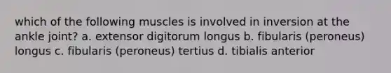 which of the following muscles is involved in inversion at the ankle joint? a. extensor digitorum longus b. fibularis (peroneus) longus c. fibularis (peroneus) tertius d. tibialis anterior