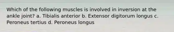 Which of the following muscles is involved in inversion at the ankle joint? a. Tibialis anterior b. Extensor digitorum longus c. Peroneus tertius d. Peroneus longus