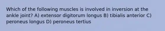 Which of the following muscles is involved in inversion at the ankle joint? A) extensor digitorum longus B) tibialis anterior C) peroneus longus D) peroneus tertius