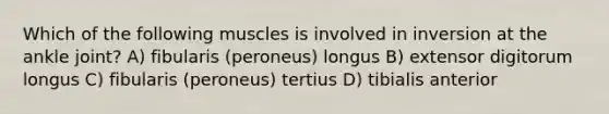 Which of the following muscles is involved in inversion at the ankle joint? A) fibularis (peroneus) longus B) extensor digitorum longus C) fibularis (peroneus) tertius D) tibialis anterior