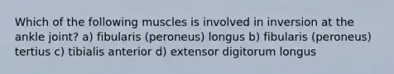 Which of the following muscles is involved in inversion at the ankle joint? a) fibularis (peroneus) longus b) fibularis (peroneus) tertius c) tibialis anterior d) extensor digitorum longus