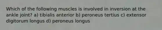 Which of the following muscles is involved in inversion at the ankle joint? a) tibialis anterior b) peroneus tertius c) extensor digitorum longus d) peroneus longus