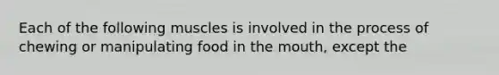 Each of the following muscles is involved in the process of chewing or manipulating food in the mouth, except the