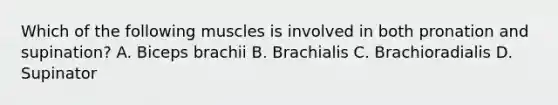 Which of the following muscles is involved in both pronation and supination? A. Biceps brachii B. Brachialis C. Brachioradialis D. Supinator