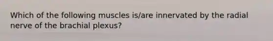 Which of the following muscles is/are innervated by the radial nerve of the brachial plexus?