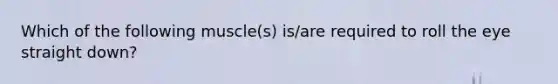 Which of the following muscle(s) is/are required to roll the eye straight down?