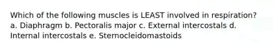 Which of the following muscles is LEAST involved in respiration? a. Diaphragm b. Pectoralis major c. External intercostals d. Internal intercostals e. Sternocleidomastoids