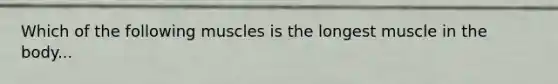 Which of the following muscles is the longest muscle in the body...