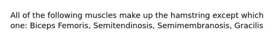 All of the following muscles make up the hamstring except which one: Biceps Femoris, Semitendinosis, Semimembranosis, Gracilis