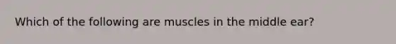 Which of the following are muscles in the middle ear?