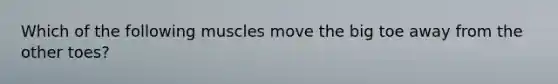 Which of the following muscles move the big toe away from the other toes?