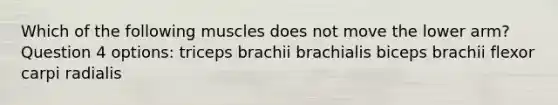 Which of the following muscles does not move the lower arm? Question 4 options: triceps brachii brachialis biceps brachii flexor carpi radialis