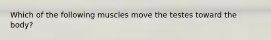 Which of the following muscles move the testes toward the body?