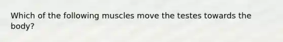 Which of the following muscles move the testes towards the body?