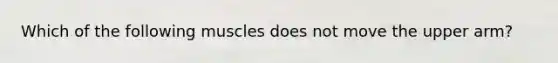 Which of the following muscles does not move the upper arm?