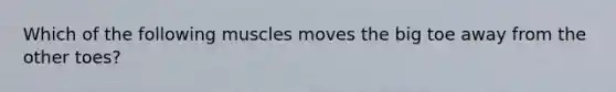 Which of the following muscles moves the big toe away from the other toes?