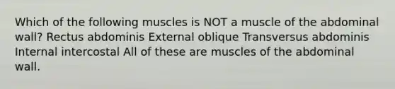 Which of the following muscles is NOT a muscle of the abdominal wall? Rectus abdominis External oblique Transversus abdominis Internal intercostal All of these are muscles of the abdominal wall.