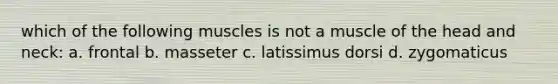 which of the following muscles is not a muscle of the head and neck: a. frontal b. masseter c. latissimus dorsi d. zygomaticus