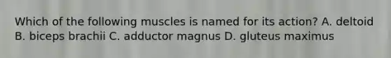 Which of the following muscles is named for its action? A. deltoid B. biceps brachii C. adductor magnus D. gluteus maximus